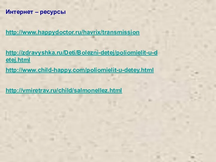 Интернет – ресурсы http://www.happydoctor.ru/havrix/transmission http://zdravyshka.ru/Deti/Bolezni-detej/poliomielit-u-detej.html http://www.child-happy.com/poliomielit-u-detey.html http://vmiretrav.ru/child/salmonellez.html