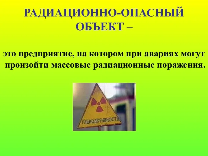 РАДИАЦИОННО-ОПАСНЫЙ ОБЪЕКТ – это предприятие, на котором при авариях могут произойти массовые радиационные поражения.