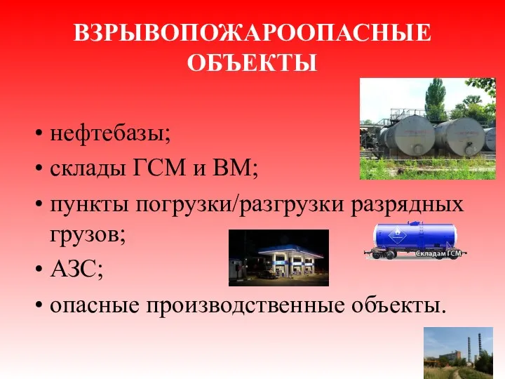 ВЗРЫВОПОЖАРООПАСНЫЕ ОБЪЕКТЫ нефтебазы; склады ГСМ и ВМ; пункты погрузки/разгрузки разрядных грузов; АЗС; опасные производственные объекты.