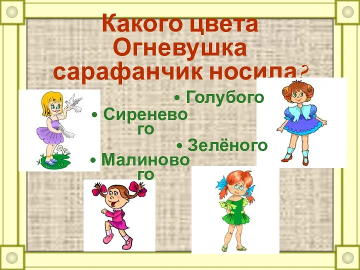 Какого цвета Огневушка сарафанчик носила? Сиреневого Малинового Зелёного Голубого