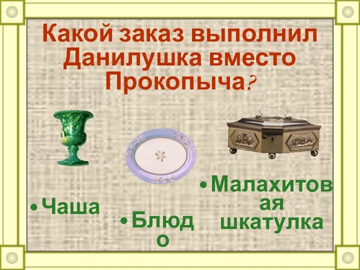 Какой заказ выполнил Данилушка вместо Прокопыча? Блюдо Чаша Малахитовая шкатулка