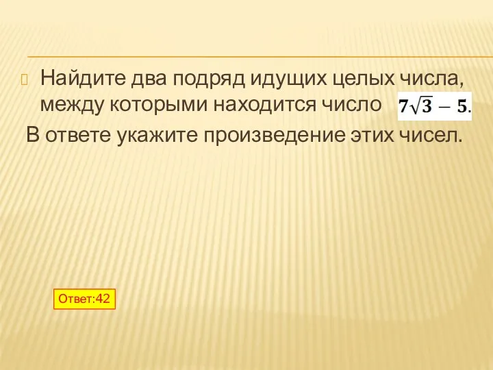 Найдите два подряд идущих целых числа, между которыми находится число