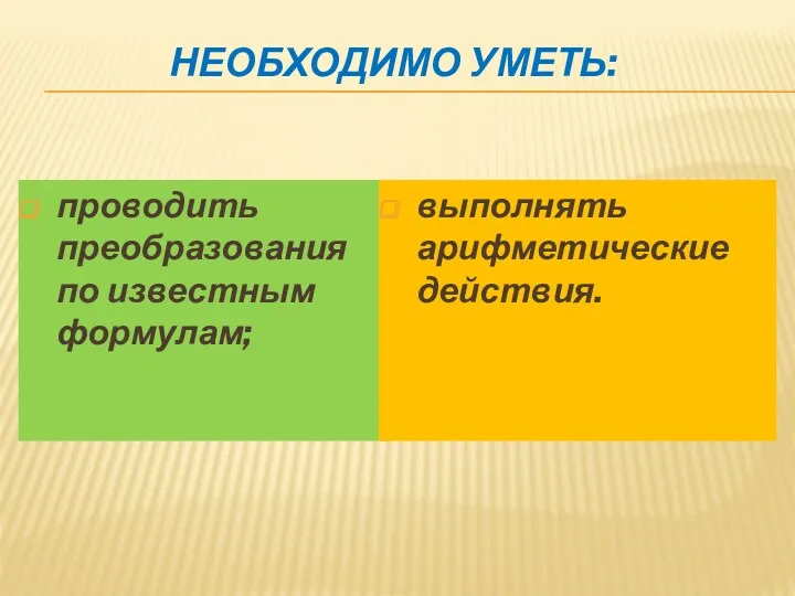 НЕОБХОДИМО УМЕТЬ: проводить преобразования по известным формулам; выполнять арифметические действия.