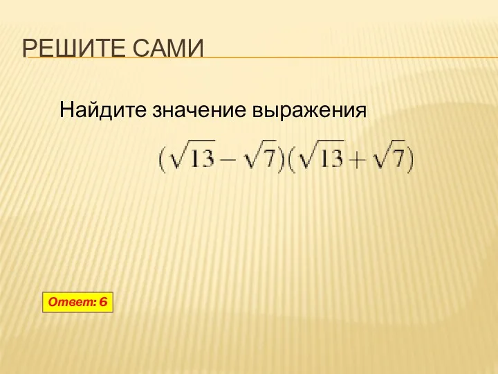 Ответ: 6 РЕШИТЕ САМИ Найдите значение выражения