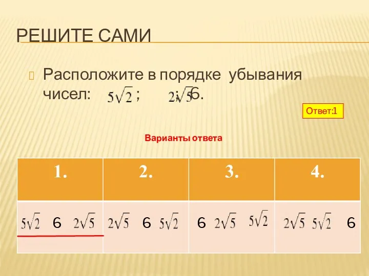 РЕШИТЕ САМИ Расположите в порядке убывания чисел: ; ; 6.