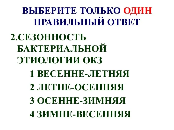 ВЫБЕРИТЕ ТОЛЬКО ОДИН ПРАВИЛЬНЫЙ ОТВЕТ 2.СЕЗОННОСТЬ БАКТЕРИАЛЬНОЙ ЭТИОЛОГИИ ОКЗ 1