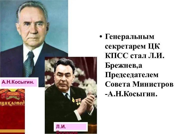 Генеральным секретарем ЦК КПСС стал Л.И.Брежнев,а Председателем Совета Министров -А.Н.Косыгин. А.Н.Косыгин. Л.И. Брежнев