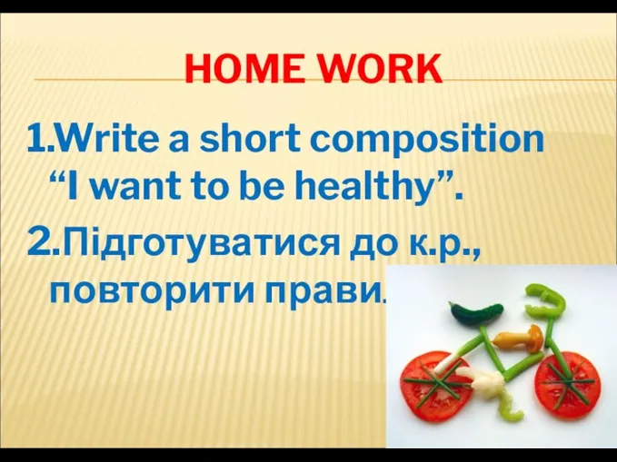 HOME WORK 1.Write a short composition “I want to be healthy”. 2.Підготуватися до к.р., повторити правила.
