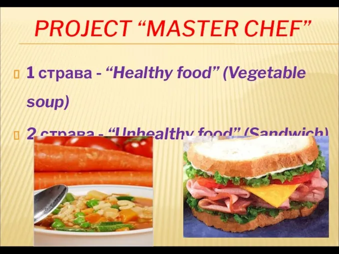 PROJECT “MASTER CHEF” 1 страва - “Healthy food” (Vegetable soup) 2 страва - “Unhealthy food” (Sandwich)