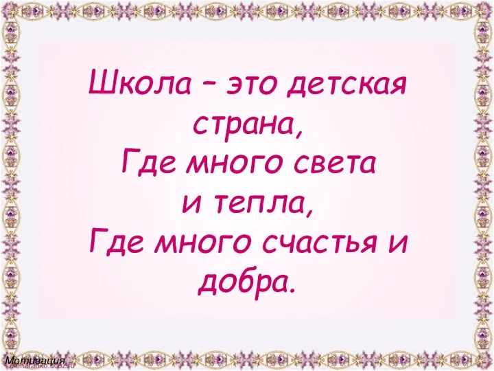 Школа – это детская страна, Где много света и тепла, Где много счастья и добра. Мотивация