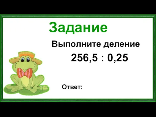 Задание Выполните деление 256,5 : 0,25 Ответ: