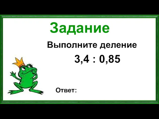 Задание Выполните деление 3,4 : 0,85 Ответ: