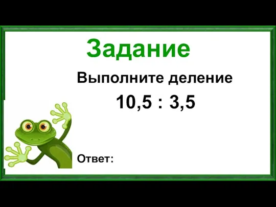 Задание Выполните деление 10,5 : 3,5 Ответ: