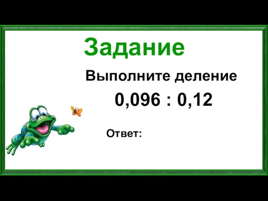 Задание Выполните деление 0,096 : 0,12 Ответ: