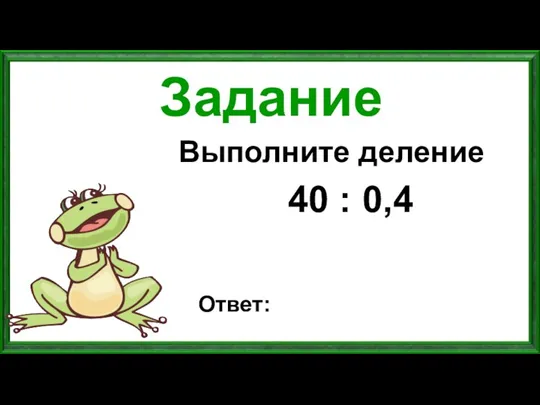 Задание Выполните деление 40 : 0,4 Ответ: