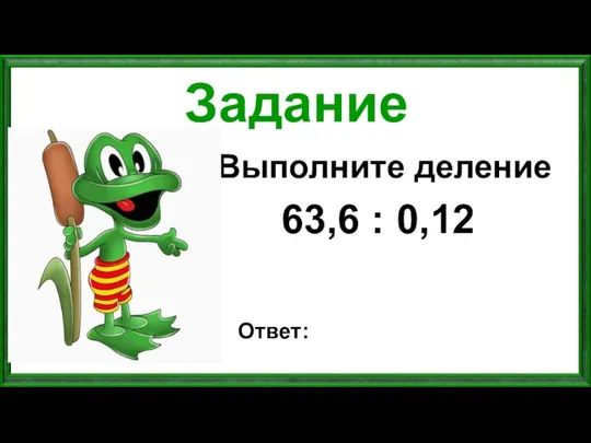 Задание Выполните деление 63,6 : 0,12 Ответ: