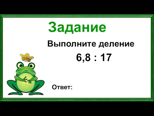 Задание Выполните деление 6,8 : 17 Ответ: