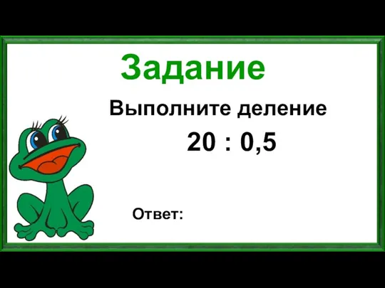 Задание Выполните деление 20 : 0,5 Ответ: