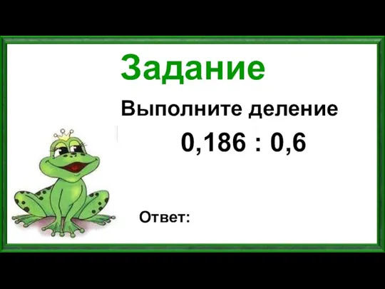 Задание Выполните деление 0,186 : 0,6 Ответ: