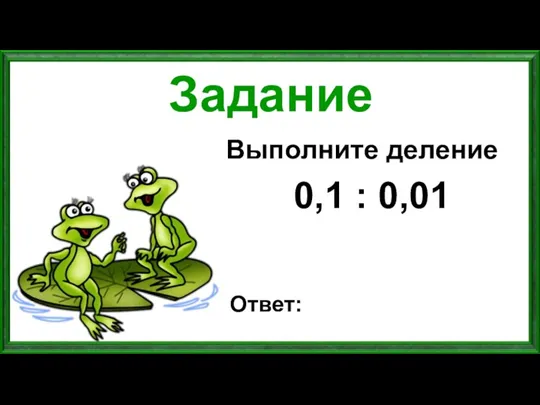 Задание Выполните деление 0,1 : 0,01 Ответ: