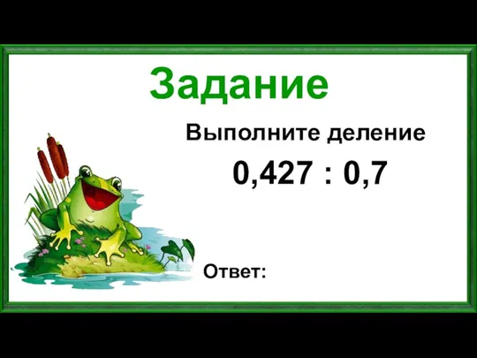 Задание Выполните деление 0,427 : 0,7 Ответ: