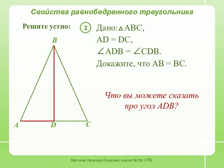 ∠ADB = ∠CDB. Свойства равнобедренного треугольника Решите устно: Дано: АВС,