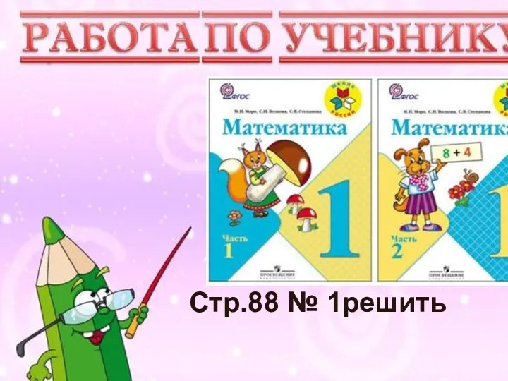 Учимся писать цифру Вот семёрка – кочерга. У неё одна нога. Стр.88 № 1решить