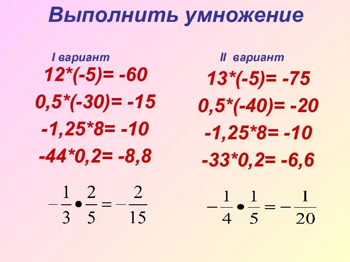 Выполнить умножение 12*(-5)= -60 0,5*(-30)= -15 -1,25*8= -10 -44*0,2= -8,8