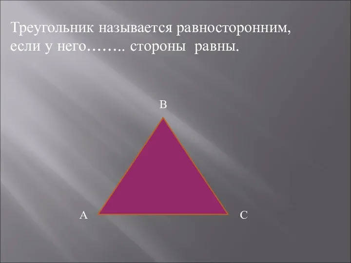Треугольник называется равносторонним, если у него…….. стороны равны. А В С