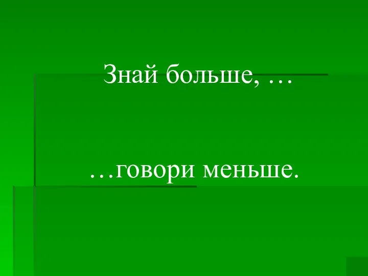 Знай больше, … …говори меньше.