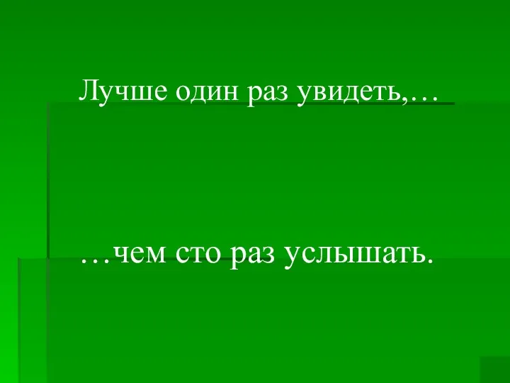 Лучше один раз увидеть,… …чем сто раз услышать.