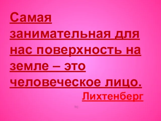 Самая занимательная для нас поверхность на земле – это человеческое лицо. Лихтенберг