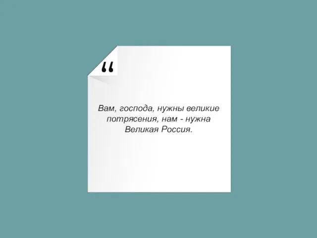 Вам, господа, нужны великие потрясения, нам - нужна Великая Россия.