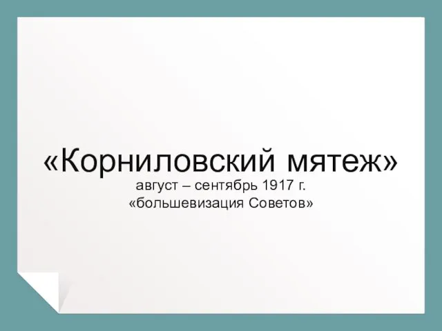 «Корниловский мятеж» август – сентябрь 1917 г. «большевизация Советов»