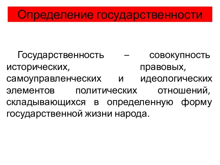 Определение государственности Государственность – совокупность исторических, правовых, самоуправленческих и идеологических