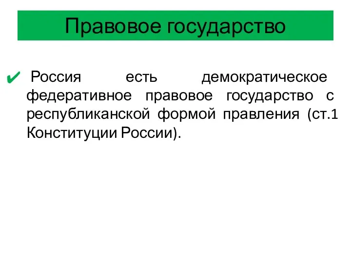 Правовое государство Россия есть демократическое федеративное правовое государство с республиканской формой правления (ст.1 Конституции России).