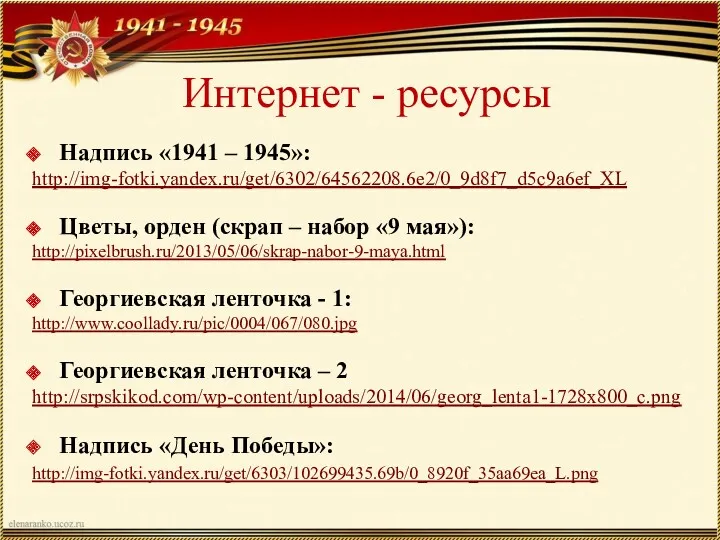 Интернет - ресурсы Надпись «1941 – 1945»: http://img-fotki.yandex.ru/get/6302/64562208.6e2/0_9d8f7_d5c9a6ef_XL Цветы, орден (скрап – набор