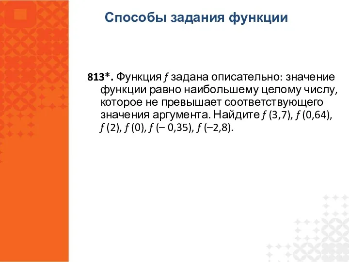 813*. Функция f задана описательно: значение функции равно наибольшему целому