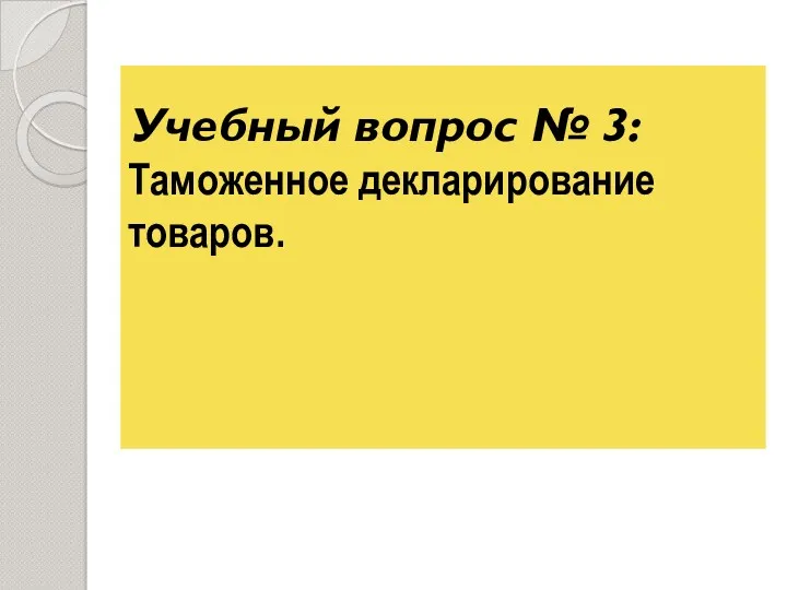 Учебный вопрос № 3: Таможенное декларирование товаров.