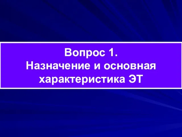 Вопрос 1. Назначение и основная характеристика ЭТ