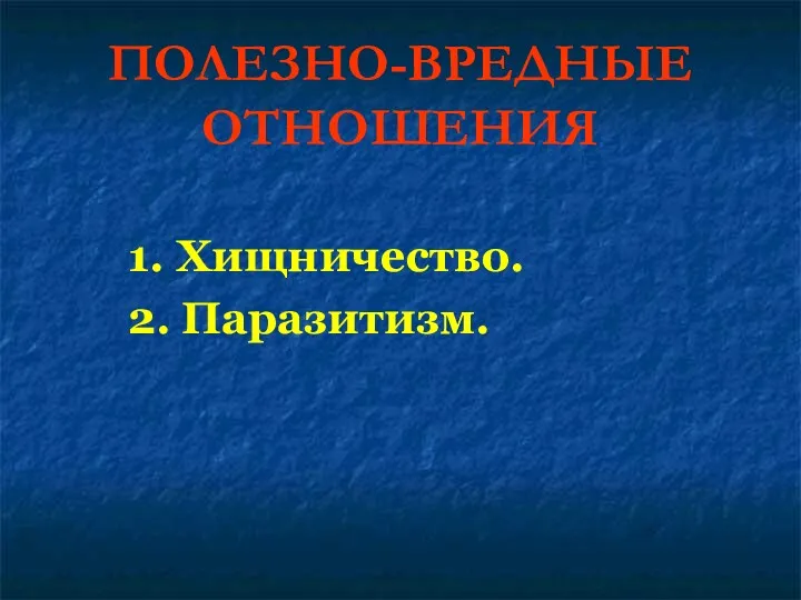 ПОЛЕЗНО-ВРЕДНЫЕ ОТНОШЕНИЯ 1. Хищничество. 2. Паразитизм.