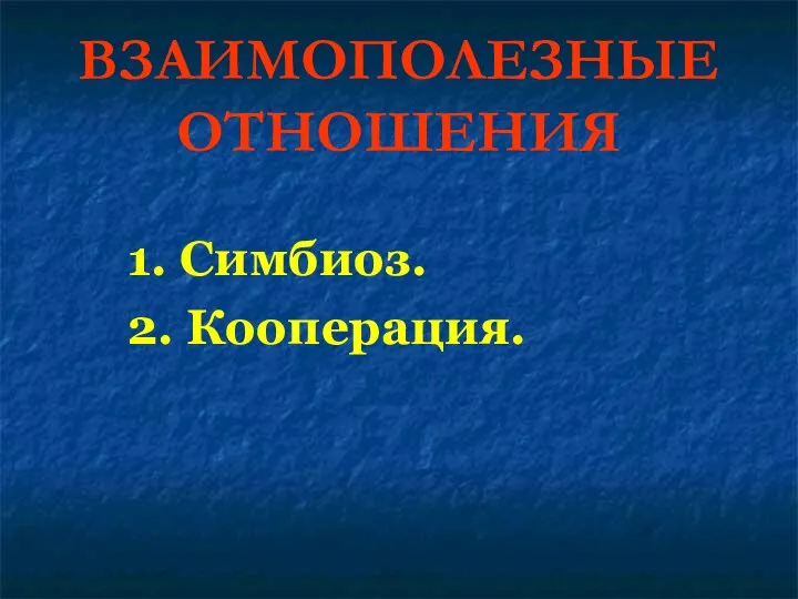 ВЗАИМОПОЛЕЗНЫЕ ОТНОШЕНИЯ 1. Симбиоз. 2. Кооперация.