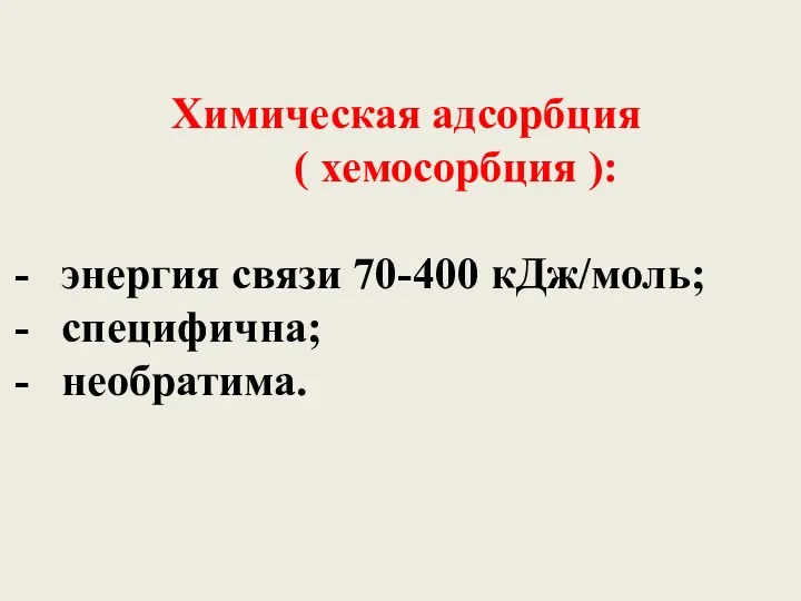 Химическая адсорбция ( хемосорбция ): энергия связи 70-400 кДж/моль; специфична; необратима.