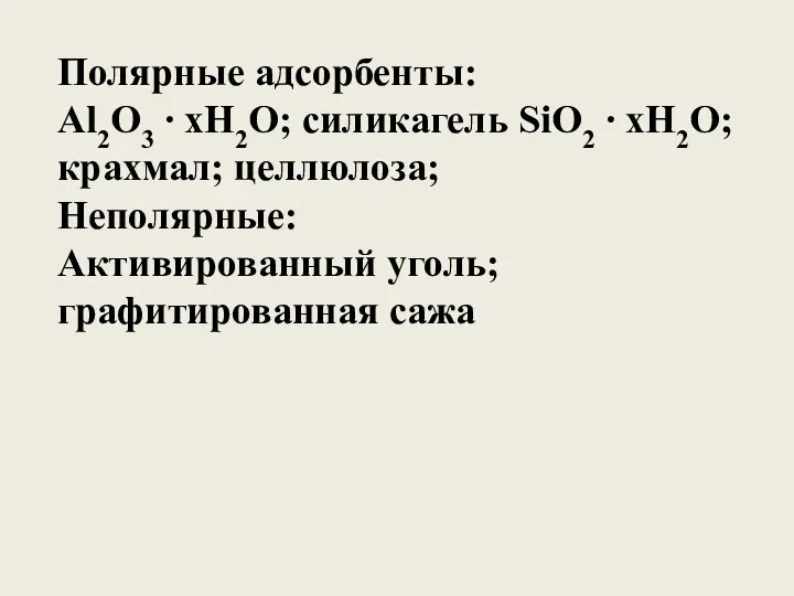 Полярные адсорбенты: Al2O3 ∙ xH2O; силикагель SiO2 ∙ xH2O; крахмал; целлюлоза; Неполярные: Активированный уголь; графитированная сажа