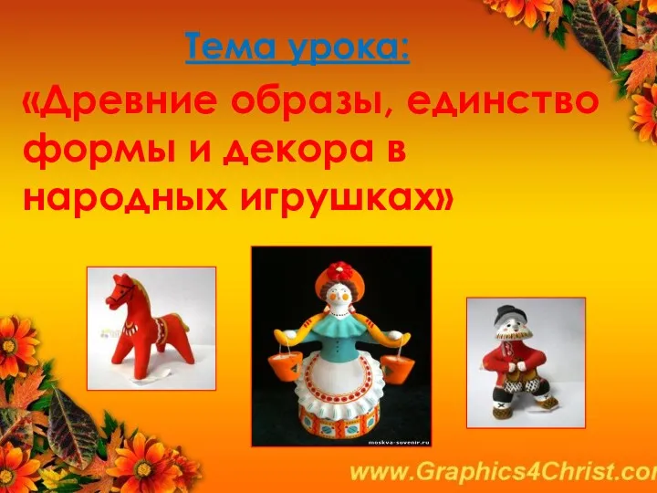 Тема урока: «Древние образы, единство формы и декора в народных игрушках»