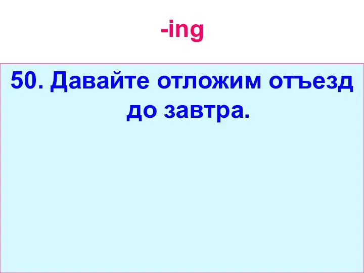 -ing 50. Давайте отложим отъезд до завтра.