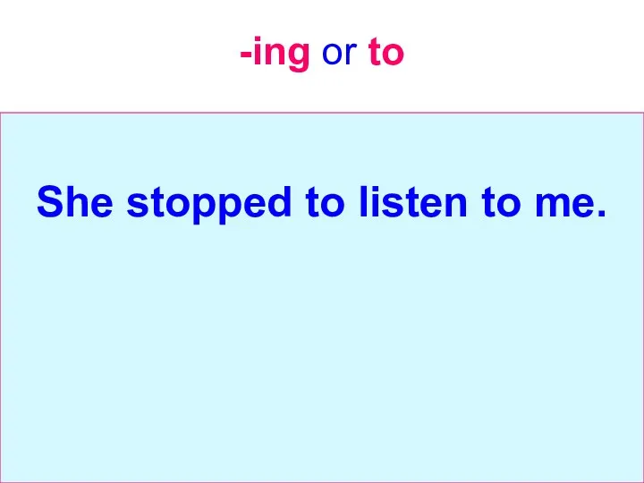 -ing or to She stopped to listen to me.