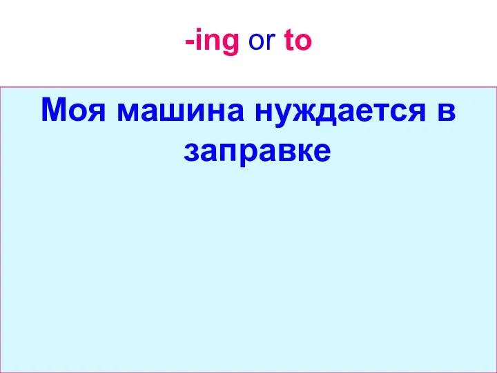 -ing or to Моя машина нуждается в заправке