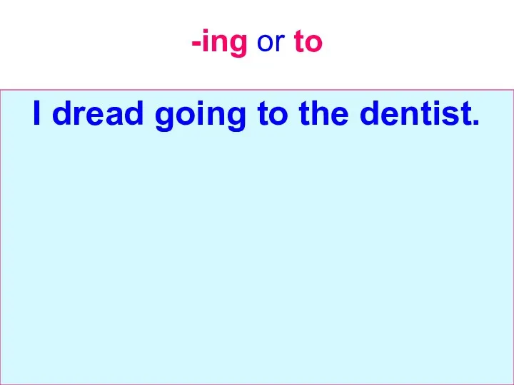 -ing or to I dread going to the dentist.