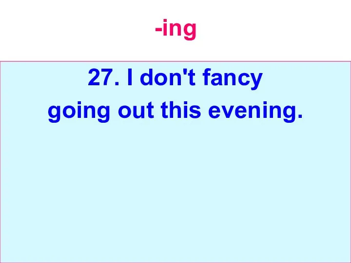 -ing 27. I don't fancy going out this evening.